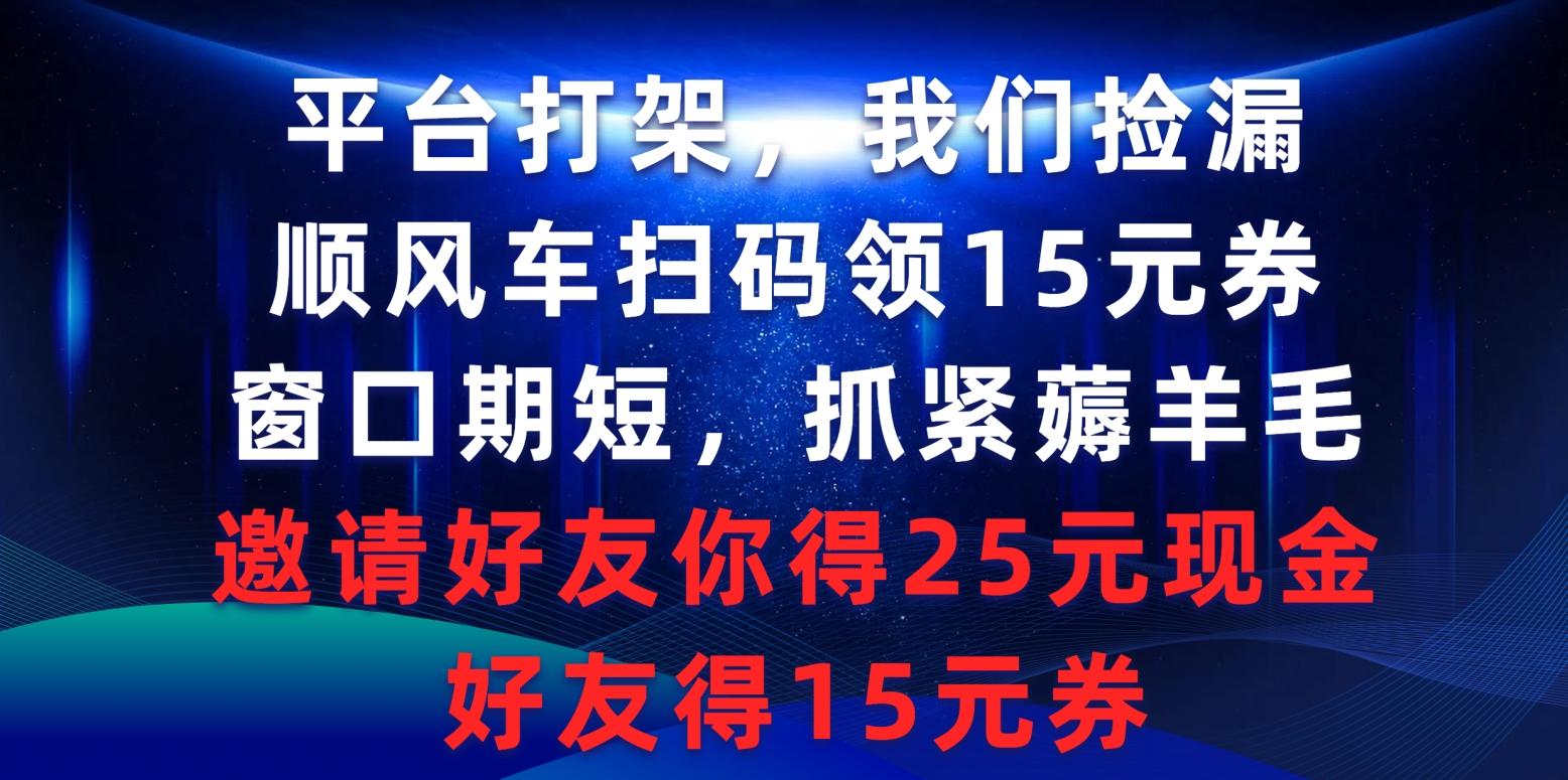 (9316期)平台打架我们捡漏,顺风车扫码领15元券,窗口期短抓紧薅羊毛,邀请好友...-云创网