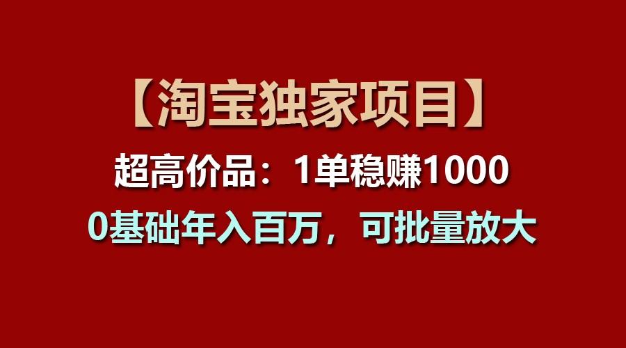 【淘宝独家项目】超高价品:1单稳赚1000多,0基础年入百万,可批量放大-云创网
