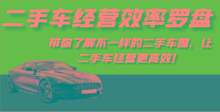 二手车经营效率罗盘-带你了解不一样的二手车圈，让二手车经营更高效！-云创网