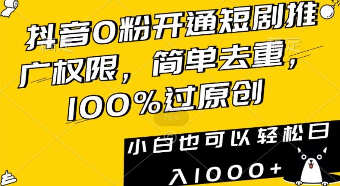 抖音0粉开通短剧推广权限，简单去重，100%过原创，小白也可以轻松日入1000+【揭秘】-云创网
