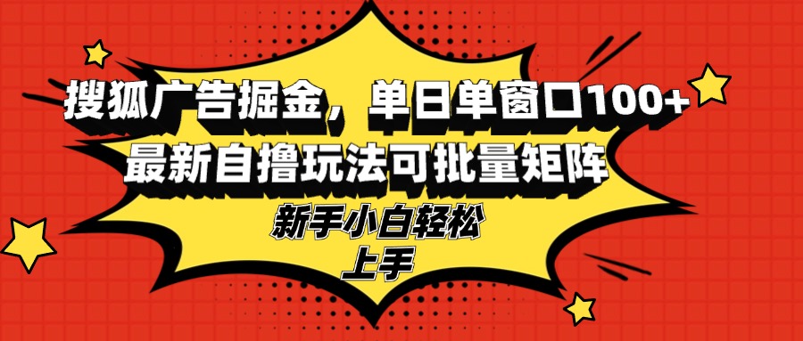 搜狐广告掘金,单日单窗口100+,最新自撸玩法可批量矩阵,适合新手小白-云创网
