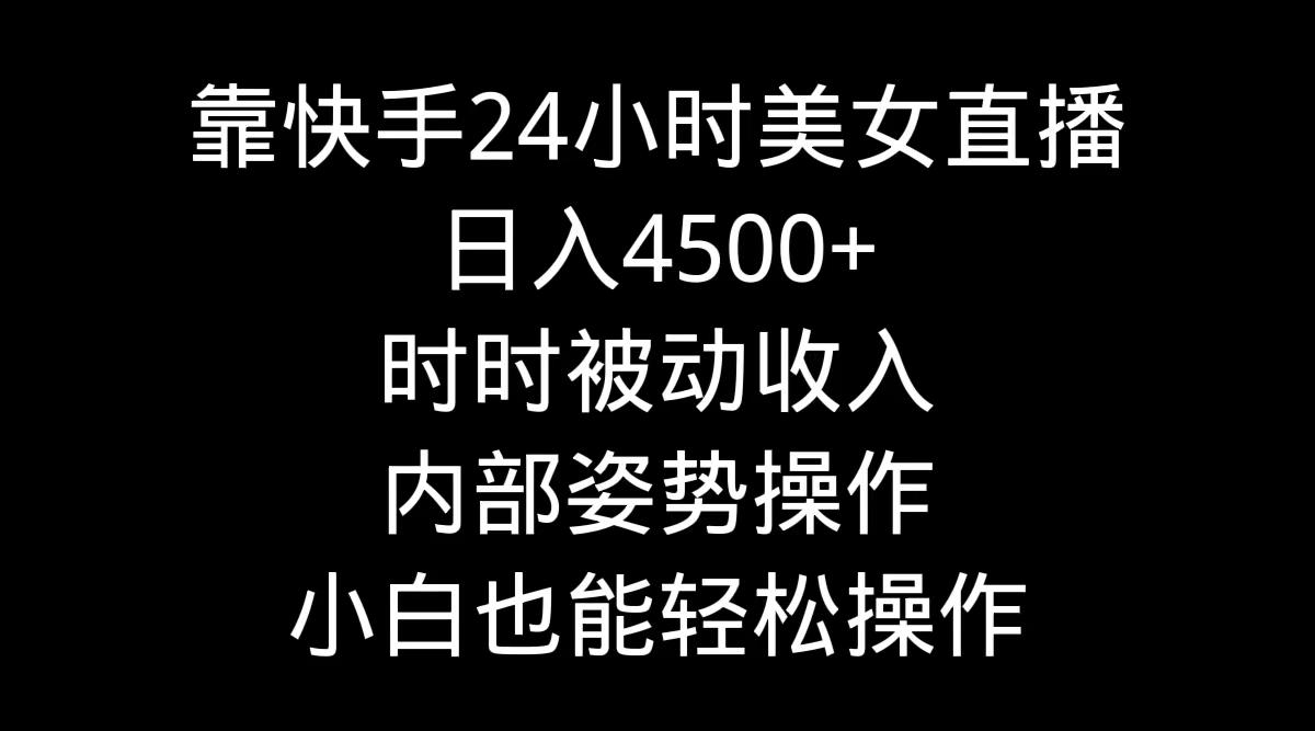 靠快手美女24小时直播,日入4500+,时时被动收入,内部姿势操作,小白也...-云创网