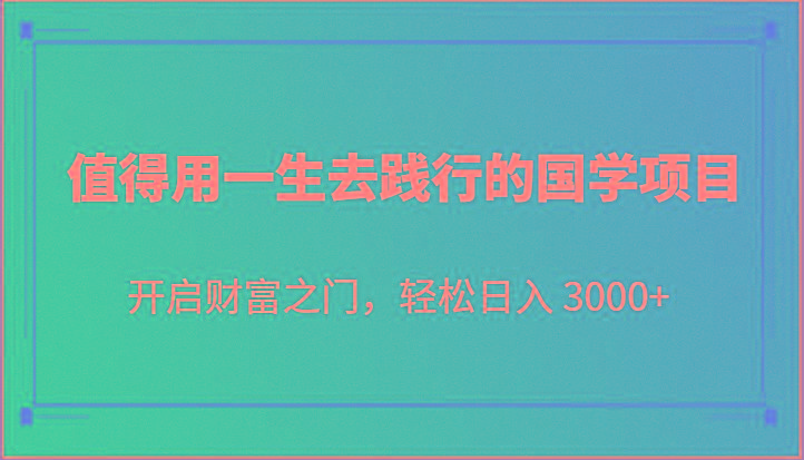 值得用一生去践行的国学项目,开启财富之门,轻松日入 3000+-云创网