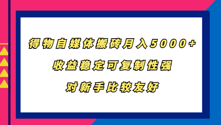 得物自媒体搬砖,月入5000+,收益稳定可复制性强,对新手比较友好-云创网
