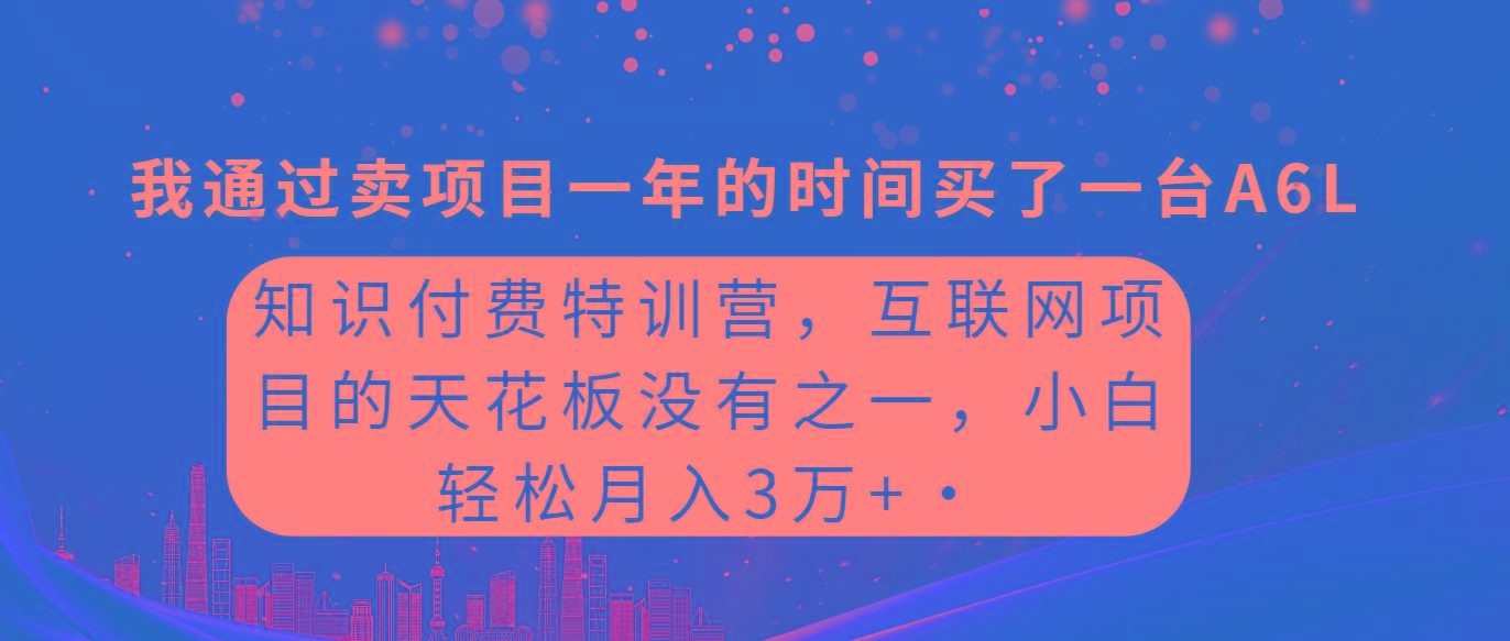 (9819期)知识付费特训营，互联网项目的天花板，没有之一，小白轻轻松松月入三万+-云创网