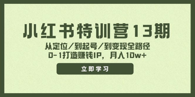 小红书特训营13期,从定位/到起号/到变现全路径,0-1打造赚钱IP,月入10w+-云创网
