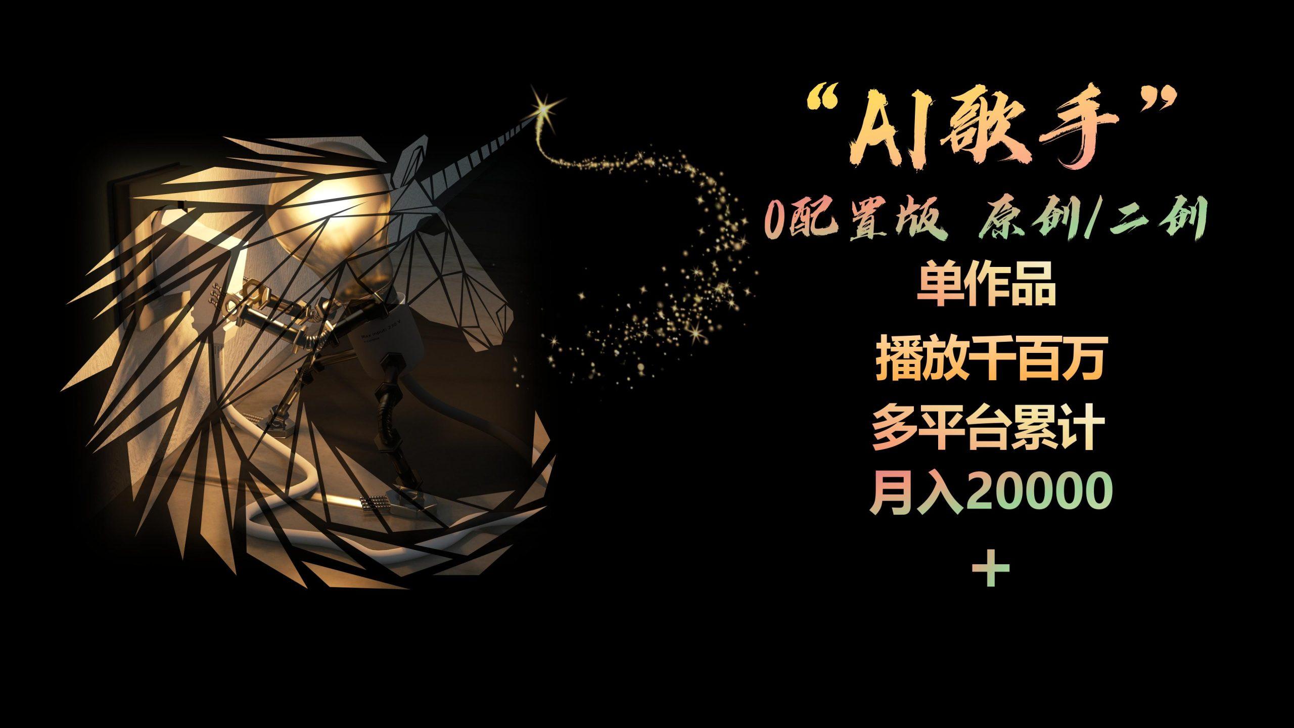 AI歌手,0配置版,原创/二创,单作品播放千百万,多平台累计,月入20000+-云创网