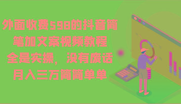 外面收费598的抖音简笔加文案视频教程,全是实操,没有废话,月入三万简简单单-云创网