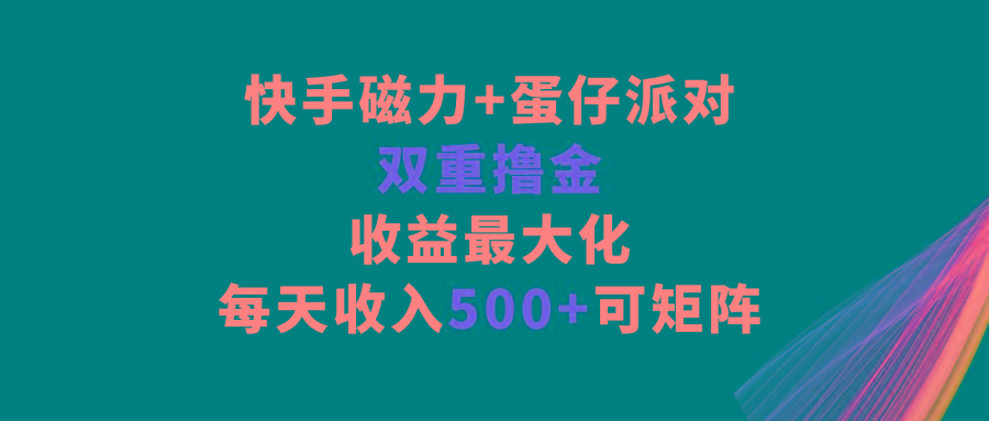 快手磁力+蛋仔派对,双重撸金,收益最大化,每天收入500+,可矩阵-云创网