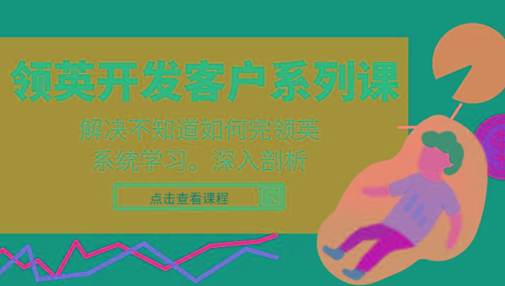 领英开发客户系列课,课程精讲解决不知道如何完领英,系统学习,深入剖析-云创网