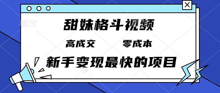 甜妹格斗视频,高成交零成本,,谁发谁火,新手变现最快的项目,日入3000+-云创网