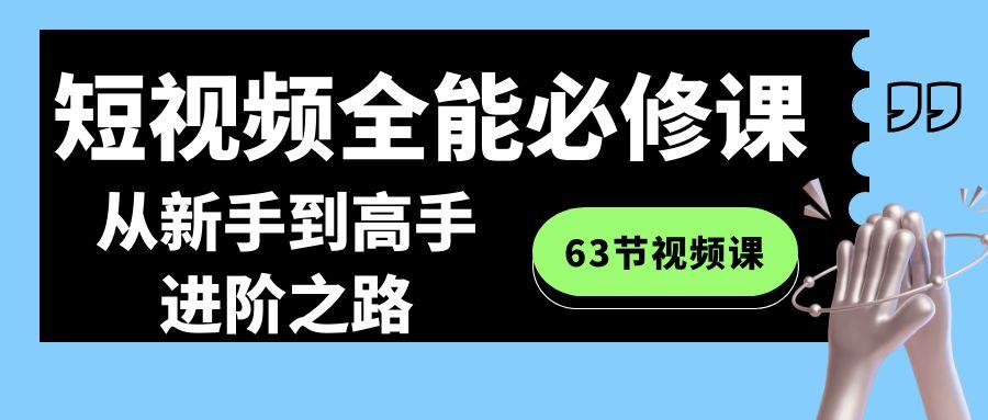 短视频全能必修课程:从新手到高手进阶之路(63节视频课)-云创网