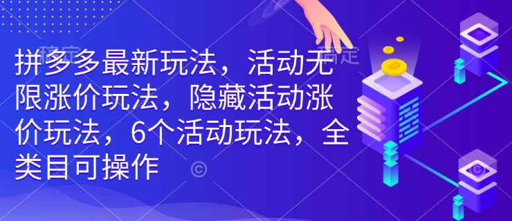 拼多多最新玩法,活动无限涨价玩法,隐藏活动涨价玩法,6个活动玩法,全类目可操作-云创网