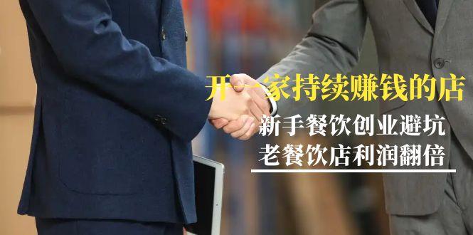 教你开一家-持续赚钱店,小白餐饮创业避坑,老餐饮店利润翻倍-99节无水印-云创网