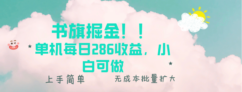 书旗掘金新玩法!! 单机每日286收益,小白可做,轻松上手无门槛-云创网