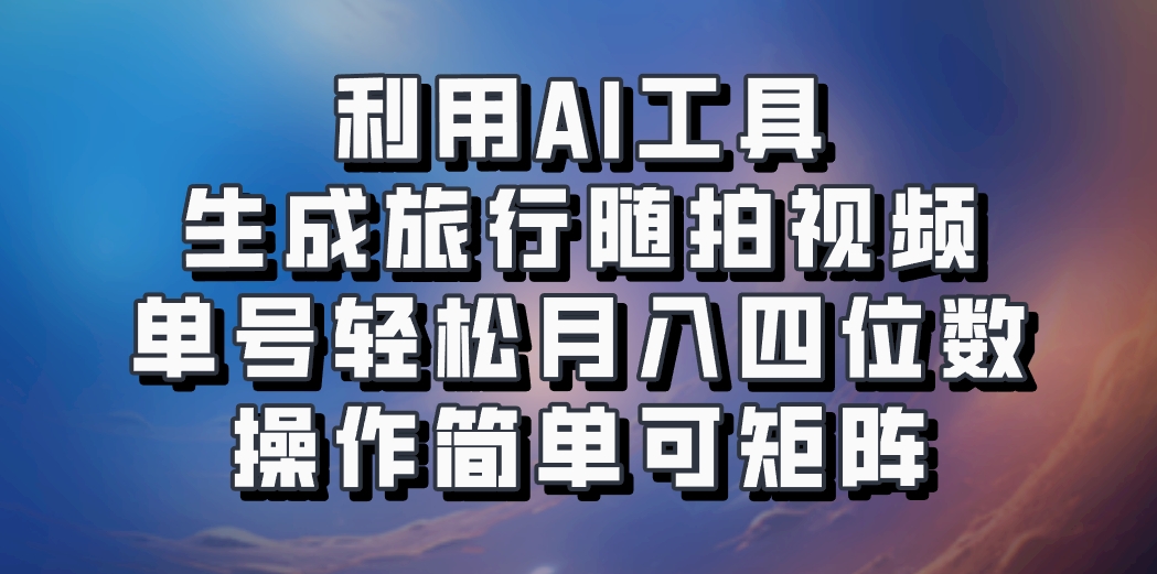 利用AI工具生成旅行随拍视频,单号轻松月入四位数,操作简单可矩阵-云创网