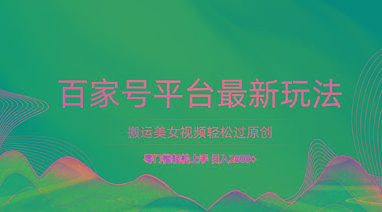 百家号平台搬运美女视频轻松过原创最新玩法，零门槛轻松上手，日入2000+ 可批量-云创网