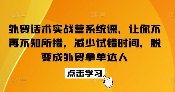 外贸话术实战营系统课,让你不再不知所措,减少试错时间,脱变成外贸拿单达人-云创网