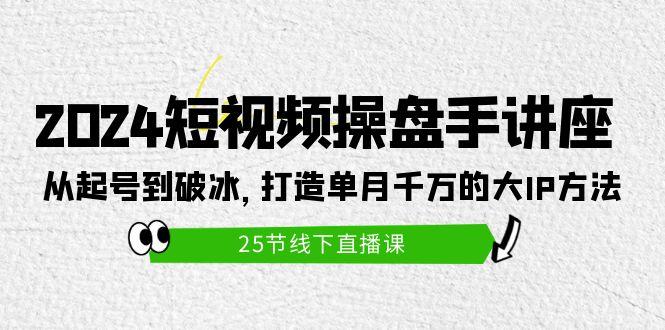 (9970期)2024短视频操盘手讲座:从起号到破冰,打造单月千万的大IP方法(25节)-云创网