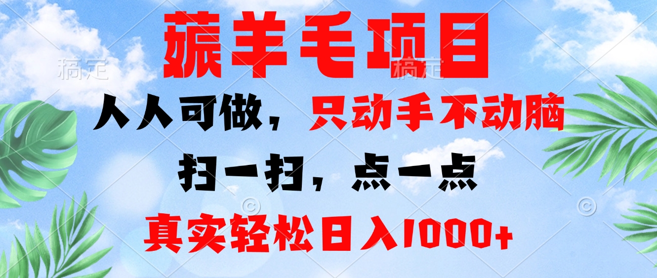 薅羊毛项目，人人可做，只动手不动脑。扫一扫，点一点，真实轻松日入1000+-云创网