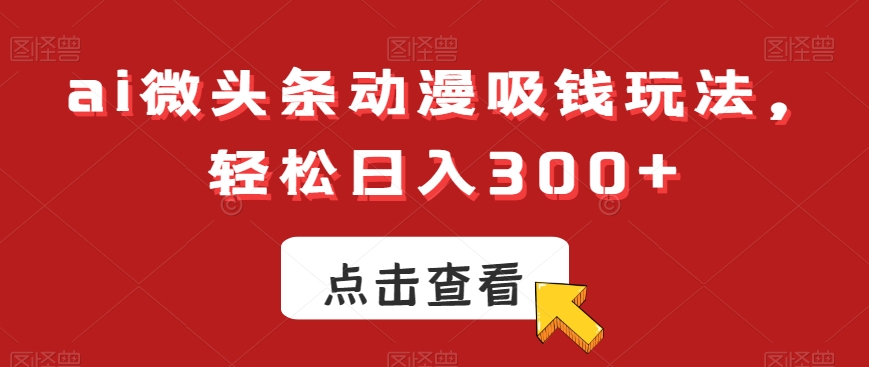 ai微头条动漫吸钱玩法,轻松日入300+【揭秘】-云创网