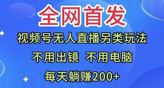 全网首发:视频号无人直播另类玩法,无需电脑,每天躺赚200+-云创网
