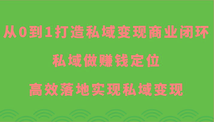 从0到1打造私域变现商业闭环-私域做赚钱定位,高效落地实现私域变现-云创网