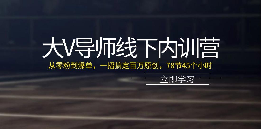 大V导师线下内训营:从零粉到爆单,一招搞定百万原创(78节45个小时)-云创网