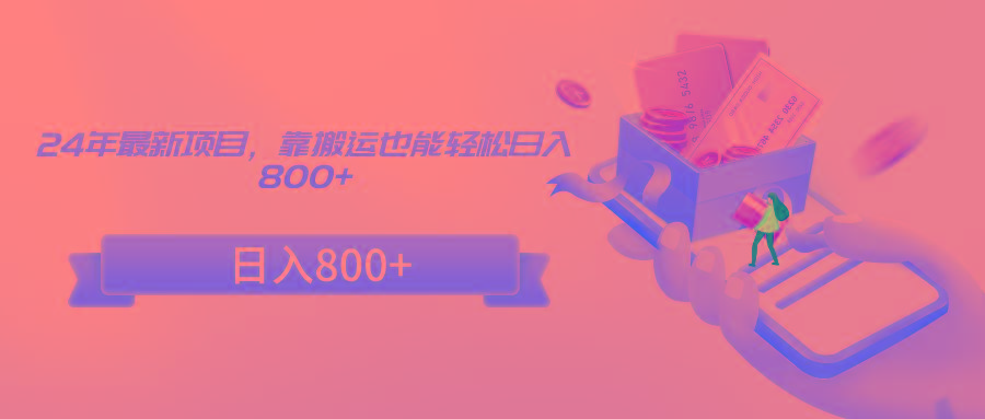 24年最新项目,靠搬运也能轻松日入800+-云创网