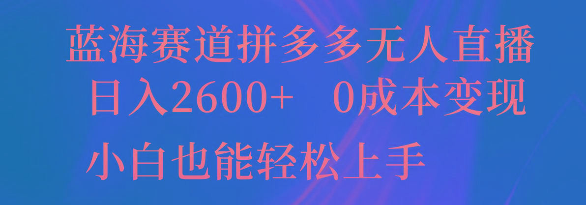 蓝海赛道拼多多无人直播,日入2600+,0成本变现,小白也能轻松上手-云创网