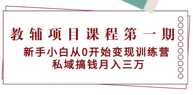 教辅项目课程第一期:新手小白从0开始变现训练营 私域搞钱月入三万-云创网