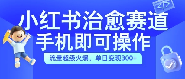 小红书治愈视频赛道,手机即可操作,流量超级火爆,单日变现300+【揭秘】-云创网
