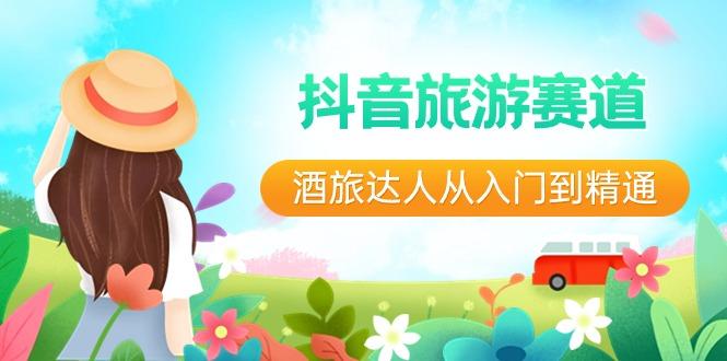 抖音旅游赛道酒旅达人从入门到精通:直播+短视频+旅游 未来5年风口-云创网