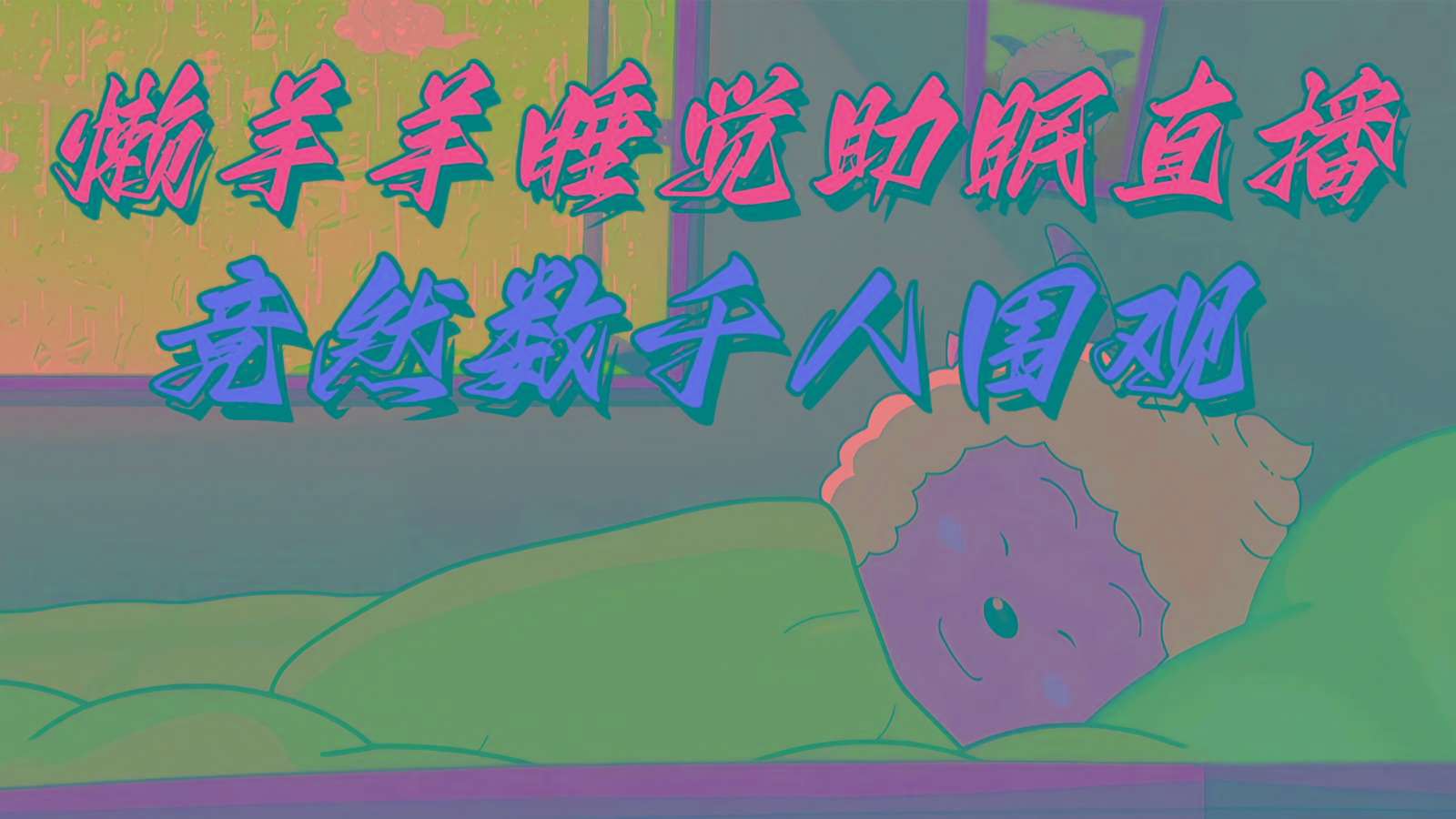 懒羊羊大王睡觉助眠无人直播,竟然有上千人围观,目前没人在卷-云创网
