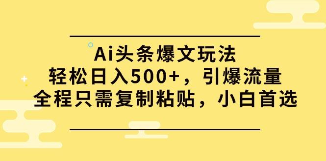 (9853期)Ai头条爆文玩法，轻松日入500+，引爆流量全程只需复制粘贴，小白首选-云创网