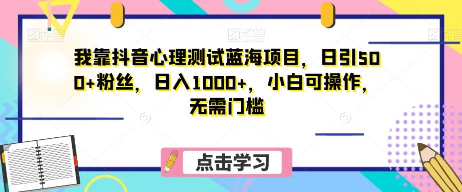 我靠抖音心理测试蓝海项目,日引500+粉丝,日入1000+,小白可操作,无需门槛(附3G素材)-云创网