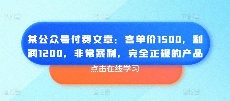 某公众号付费文章:客单价1500,利润1200,非常暴利,完全正规的产品-云创网