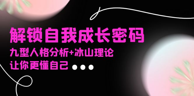 某社群课程,解锁自我成长密码,九型人格分析+冰山理论,让你更懂自己-云创网