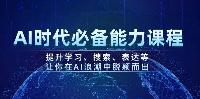 AI时代必备能力课程,提升学习、搜索、表达等,让你在AI浪潮中脱颖而出-云创网