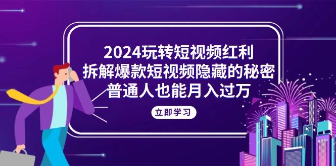 2024玩转短视频红利,拆解爆款短视频隐藏的秘密,普通人也能月入过万-云创网