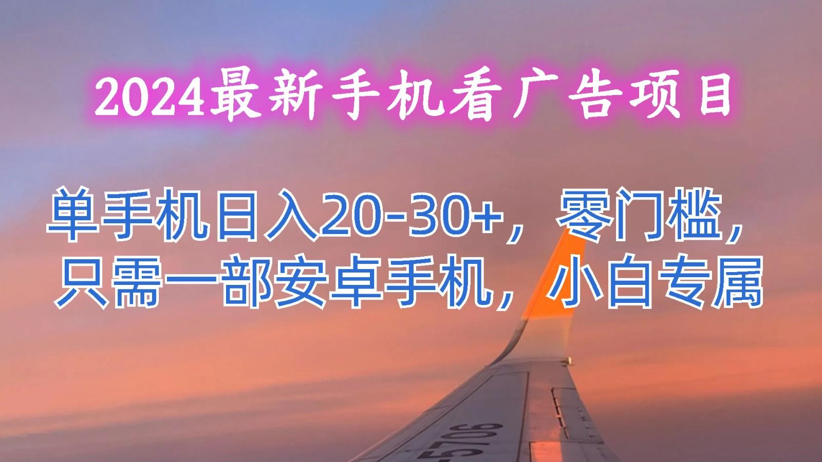 2024最新手机看广告项目,单手机日入20-30+,零门槛,只需一部安卓手机,小白专属-云创网