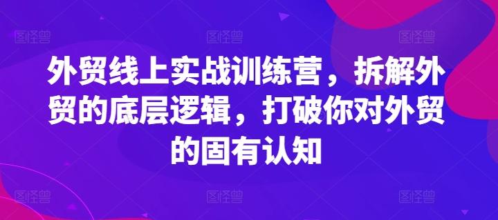 外贸线上实战训练营,拆解外贸的底层逻辑,打破你对外贸的固有认知-云创网