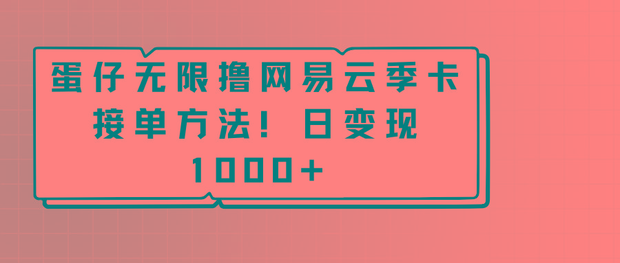 蛋仔无限撸网易云季卡接单方法!日变现1000+-云创网