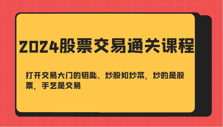 2024股票交易通关课-打开交易大门的钥匙、炒股如炒菜，炒的是股票，手艺是交易-云创网