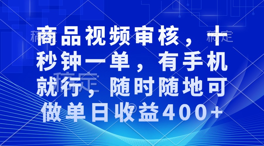 商品视频审核，十秒钟一单，有手机就行，随时随地可做单日收益400+-云创网