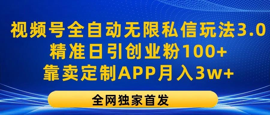 视频号全自动无限私信玩法3.0,精准日引创业粉100+,靠卖定制APP月入3w+-云创网