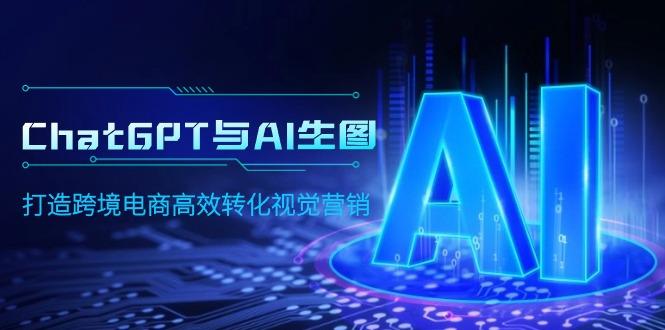 (9868期)ChatGPT与AI生图,打造跨境电商高效转化视觉营销-云创网