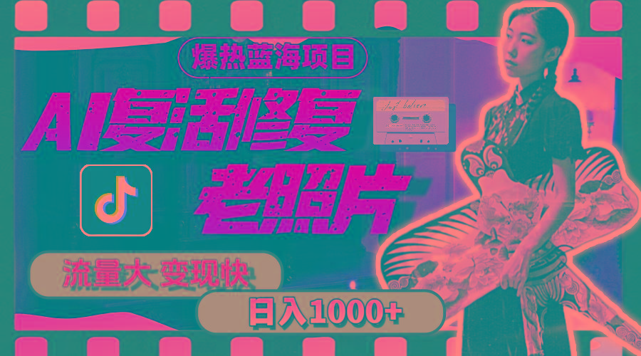 暴热蓝海项目,AI复活修复老照片,流量大 变现快 一天收入1000+教程+素材-云创网