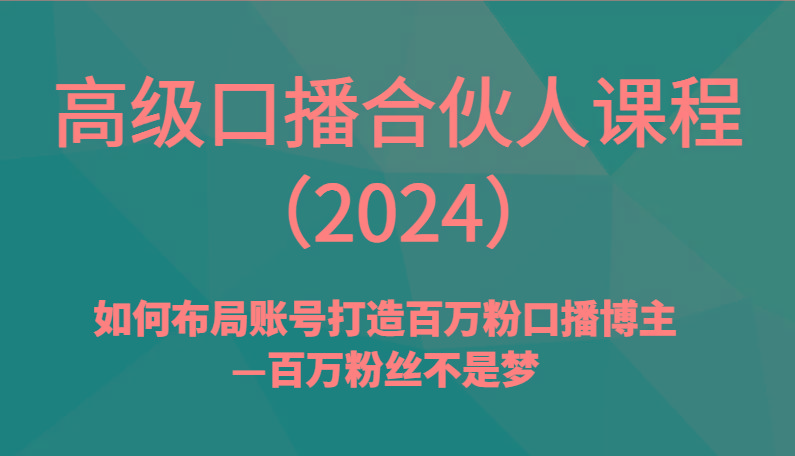 高级口播合伙人课程(2024)如何布局账号打造百万粉口播博主—百万粉丝不是梦-云创网