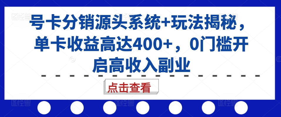 号卡分销源头系统+玩法揭秘,单卡收益高达400+,0门槛开启高收入副业-云创网